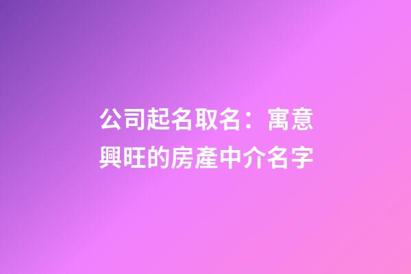 公司起名取名：寓意興旺的房產中介名字-第1張-公司起名-玄機派