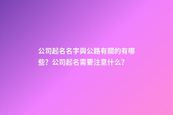 公司起名名字與公路有關的有哪些？公司起名需要注意什么？-第1張-公司起名-玄機派