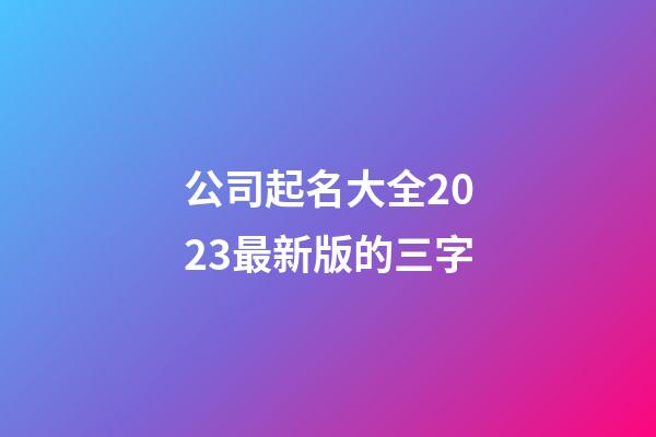 公司起名大全2023最新版的三字-第1張-公司起名-玄機派