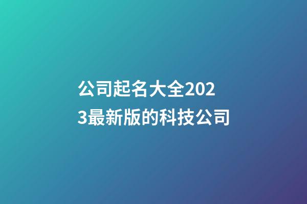 公司起名大全2023最新版的科技公司-第1張-公司起名-玄機(jī)派