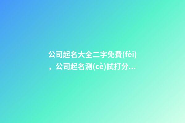 公司起名大全二字免費(fèi)，公司起名測(cè)試打分？
