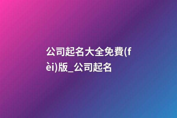 公司起名大全免費(fèi)版_公司起名-第1張-公司起名-玄機(jī)派