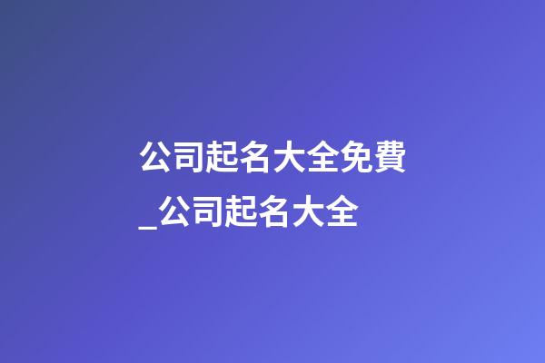 公司起名大全免費_公司起名大全
