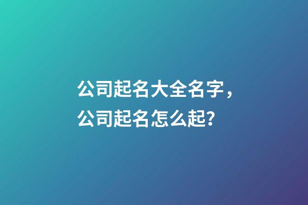 公司起名大全名字，公司起名怎么起？-第1張-公司起名-玄機派