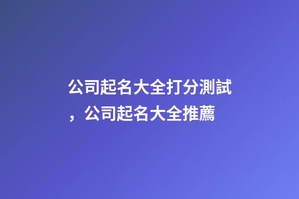 公司起名大全打分測試，公司起名大全推薦-第1張-公司起名-玄機派