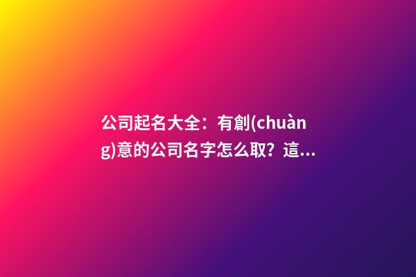 公司起名大全：有創(chuàng)意的公司名字怎么取？這篇論語(yǔ)告訴你！-第1張-公司起名-玄機(jī)派