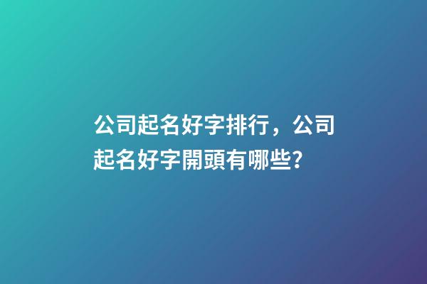 公司起名好字排行，公司起名好字開頭有哪些？-第1張-公司起名-玄機派