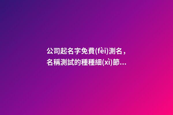 公司起名字免費(fèi)測名，名稱測試的種種細(xì)節(jié)！-第1張-公司起名-玄機(jī)派