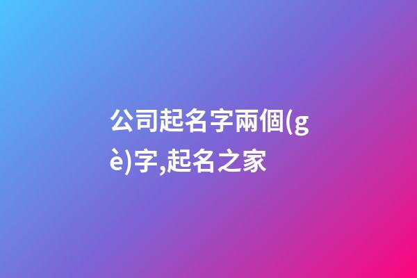 公司起名字兩個(gè)字,起名之家-第1張-公司起名-玄機(jī)派