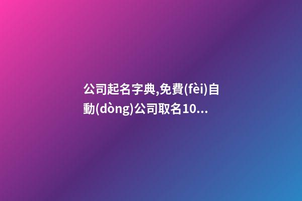 公司起名字典,免費(fèi)自動(dòng)公司取名100分,起名之家