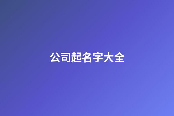 公司起名字大全-第1張-公司起名-玄機派