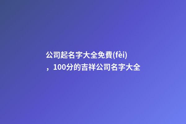公司起名字大全免費(fèi)，100分的吉祥公司名字大全