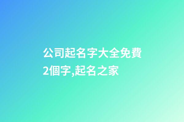 公司起名字大全免費2個字,起名之家-第1張-公司起名-玄機派