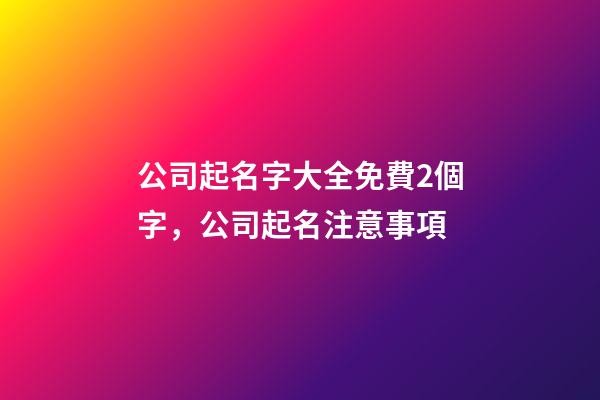 公司起名字大全免費2個字，公司起名注意事項