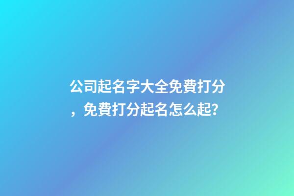 公司起名字大全免費打分，免費打分起名怎么起？