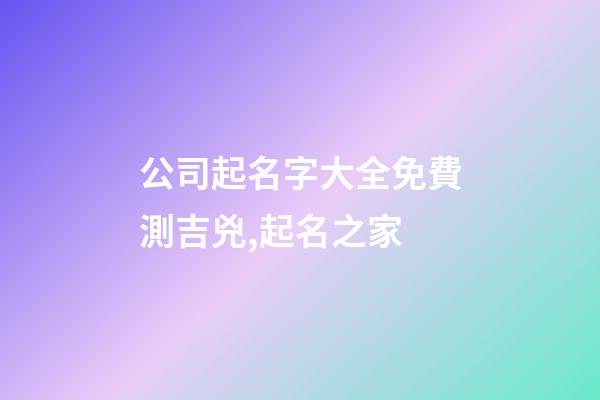 公司起名字大全免費測吉兇,起名之家