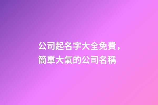 公司起名字大全免費，簡單大氣的公司名稱-第1張-公司起名-玄機派