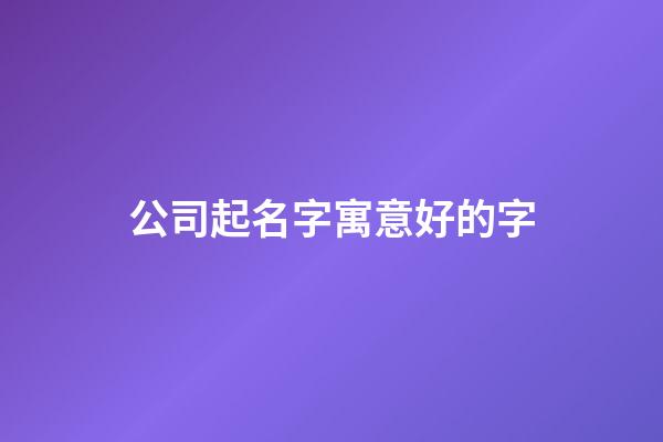 公司起名字寓意好的字-第1張-公司起名-玄機派