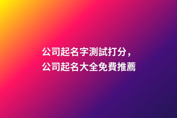 公司起名字測試打分，公司起名大全免費推薦-第1張-公司起名-玄機派