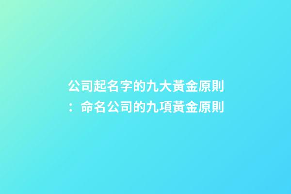 公司起名字的九大黃金原則：命名公司的九項黃金原則-第1張-公司起名-玄機派