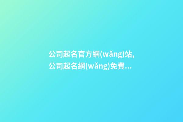 公司起名官方網(wǎng)站,公司起名網(wǎng)免費(fèi)取名大全