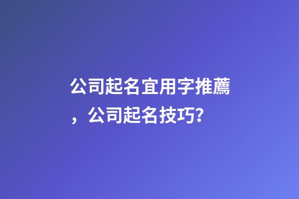 公司起名宜用字推薦，公司起名技巧？-第1張-公司起名-玄機派