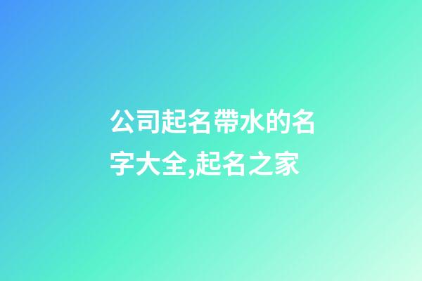 公司起名帶水的名字大全,起名之家-第1張-公司起名-玄機派