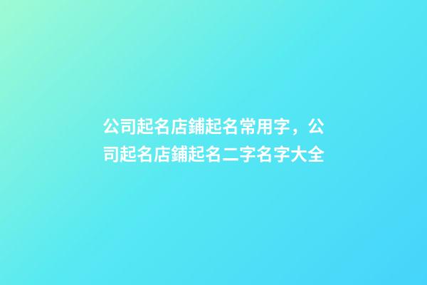 公司起名店鋪起名常用字，公司起名店鋪起名二字名字大全-第1張-店鋪起名-玄機派