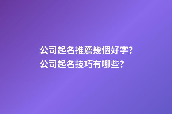 公司起名推薦幾個好字？公司起名技巧有哪些？-第1張-公司起名-玄機派