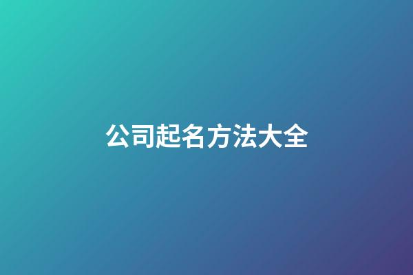 公司起名方法大全-第1張-公司起名-玄機(jī)派