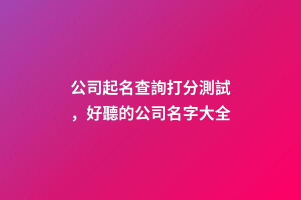 公司起名查詢打分測試，好聽的公司名字大全-第1張-公司起名-玄機派
