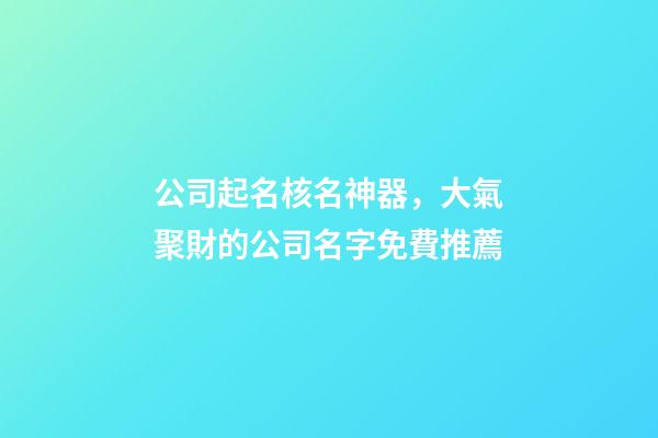 公司起名核名神器，大氣聚財的公司名字免費推薦-第1張-公司起名-玄機派