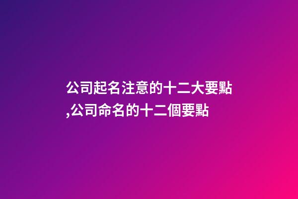 公司起名注意的十二大要點,公司命名的十二個要點-第1張-公司起名-玄機派