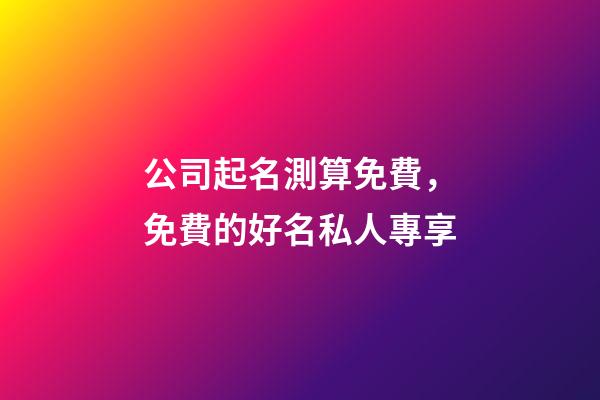 公司起名測算免費，免費的好名私人專享-第1張-公司起名-玄機派