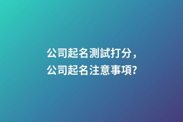 公司起名測試打分，公司起名注意事項？-第1張-公司起名-玄機派