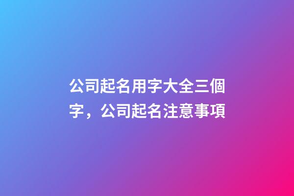 公司起名用字大全三個字，公司起名注意事項-第1張-公司起名-玄機派