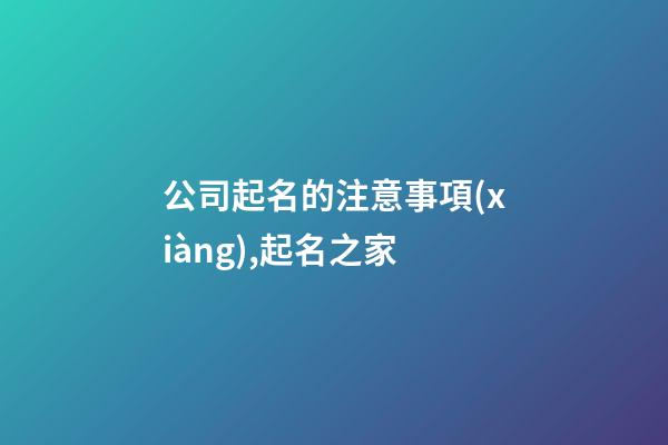 公司起名的注意事項(xiàng),起名之家-第1張-公司起名-玄機(jī)派