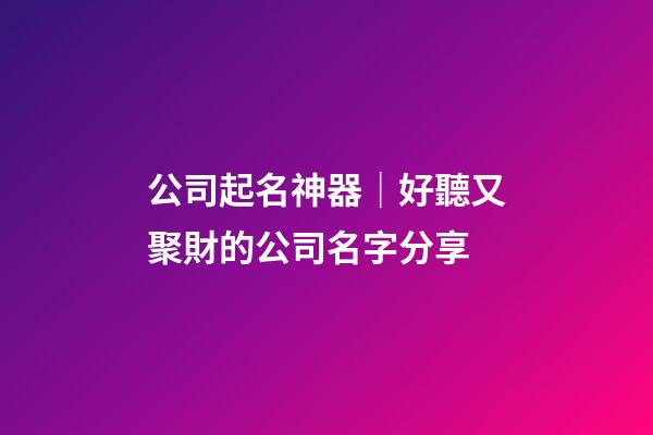 公司起名神器｜好聽又聚財的公司名字分享-第1張-公司起名-玄機派