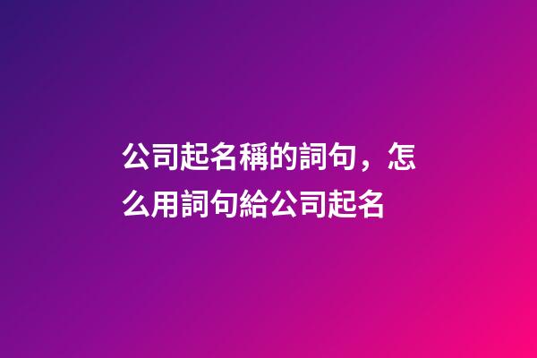 公司起名稱的詞句，怎么用詞句給公司起名-第1張-公司起名-玄機派