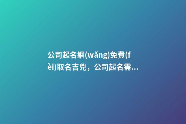 公司起名網(wǎng)免費(fèi)取名吉兇，公司起名需要注意什么？-第1張-公司起名-玄機(jī)派