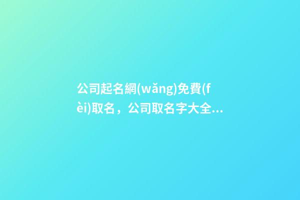 公司起名網(wǎng)免費(fèi)取名，公司取名字大全集-第1張-公司起名-玄機(jī)派