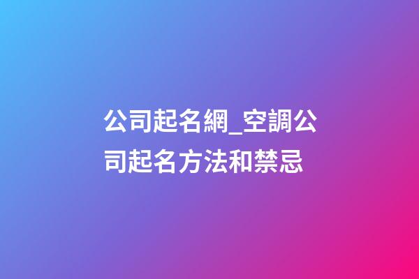公司起名網_空調公司起名方法和禁忌-第1張-公司起名-玄機派