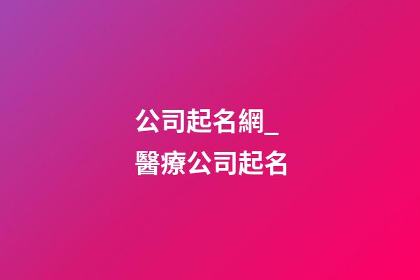 公司起名網_醫療公司起名-第1張-公司起名-玄機派