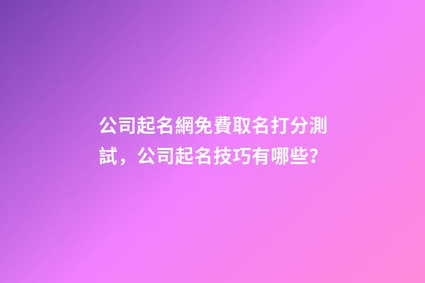 公司起名網免費取名打分測試，公司起名技巧有哪些？-第1張-公司起名-玄機派