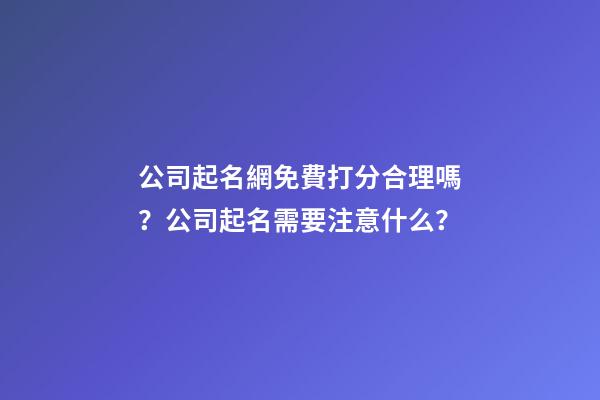 公司起名網免費打分合理嗎？公司起名需要注意什么？-第1張-公司起名-玄機派