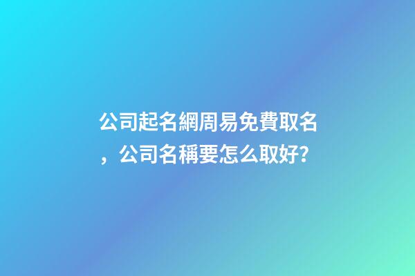 公司起名網周易免費取名，公司名稱要怎么取好？-第1張-公司起名-玄機派