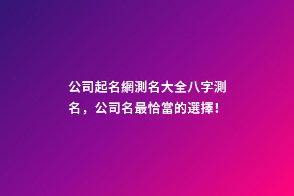 公司起名網測名大全八字測名，公司名最恰當的選擇！-第1張-公司起名-玄機派