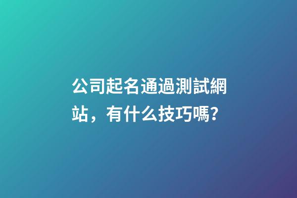 公司起名通過測試網站，有什么技巧嗎？-第1張-公司起名-玄機派