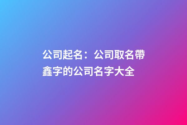 公司起名：公司取名帶鑫字的公司名字大全-第1張-公司起名-玄機派