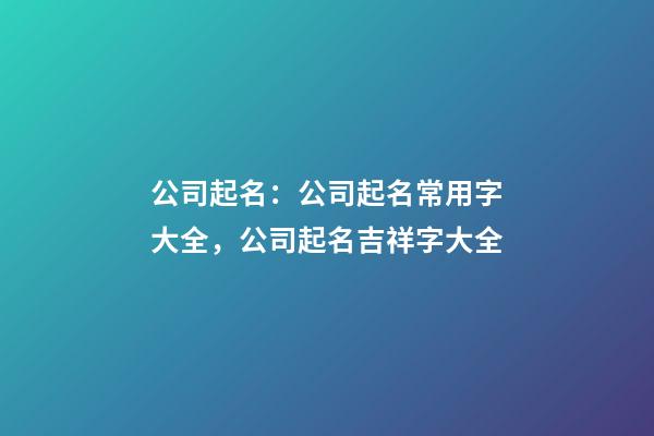 公司起名：公司起名常用字大全，公司起名吉祥字大全